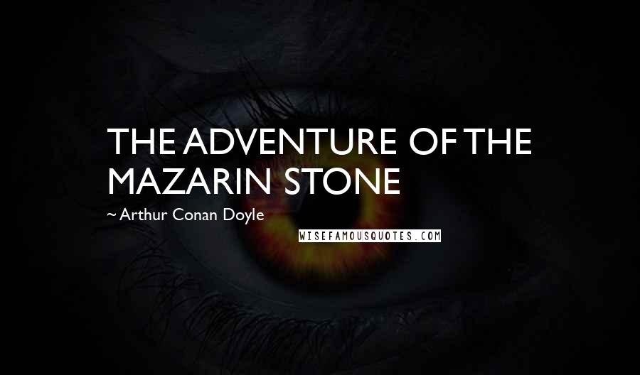 Arthur Conan Doyle Quotes: THE ADVENTURE OF THE MAZARIN STONE