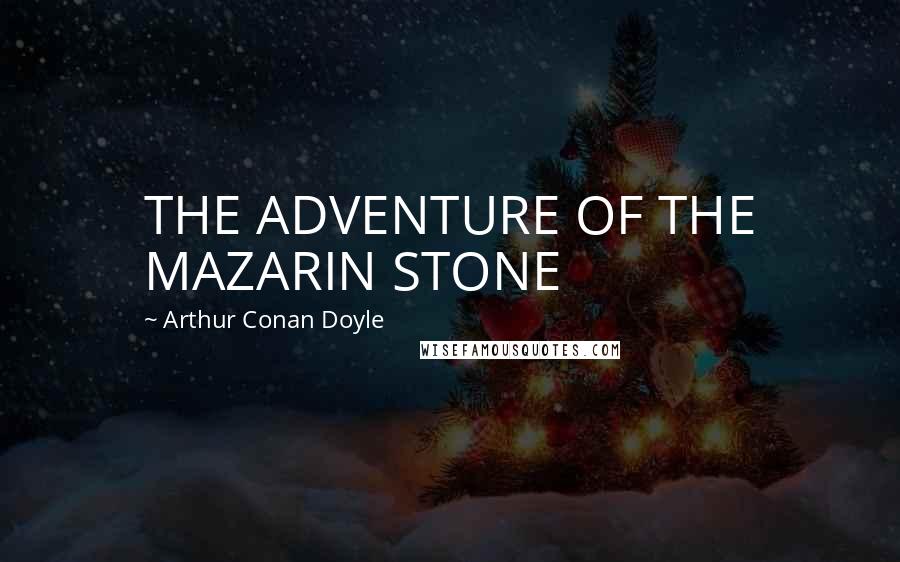 Arthur Conan Doyle Quotes: THE ADVENTURE OF THE MAZARIN STONE