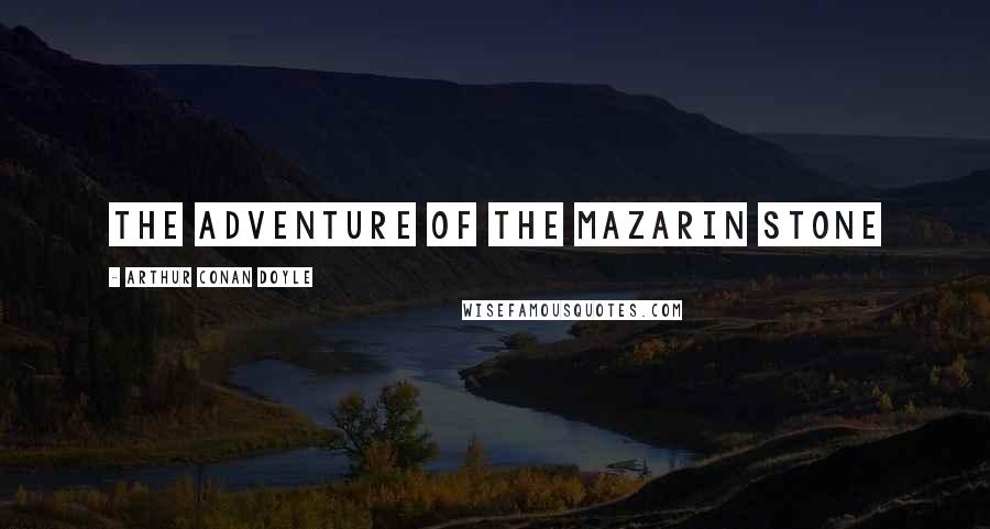 Arthur Conan Doyle Quotes: THE ADVENTURE OF THE MAZARIN STONE