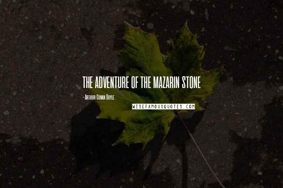 Arthur Conan Doyle Quotes: THE ADVENTURE OF THE MAZARIN STONE