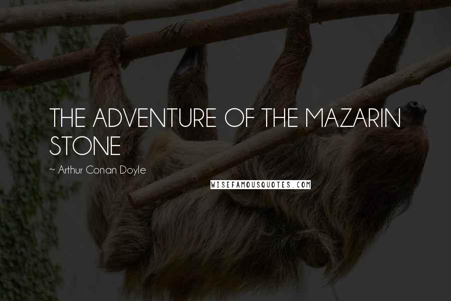 Arthur Conan Doyle Quotes: THE ADVENTURE OF THE MAZARIN STONE