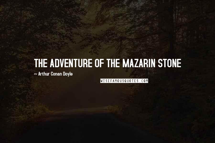 Arthur Conan Doyle Quotes: THE ADVENTURE OF THE MAZARIN STONE