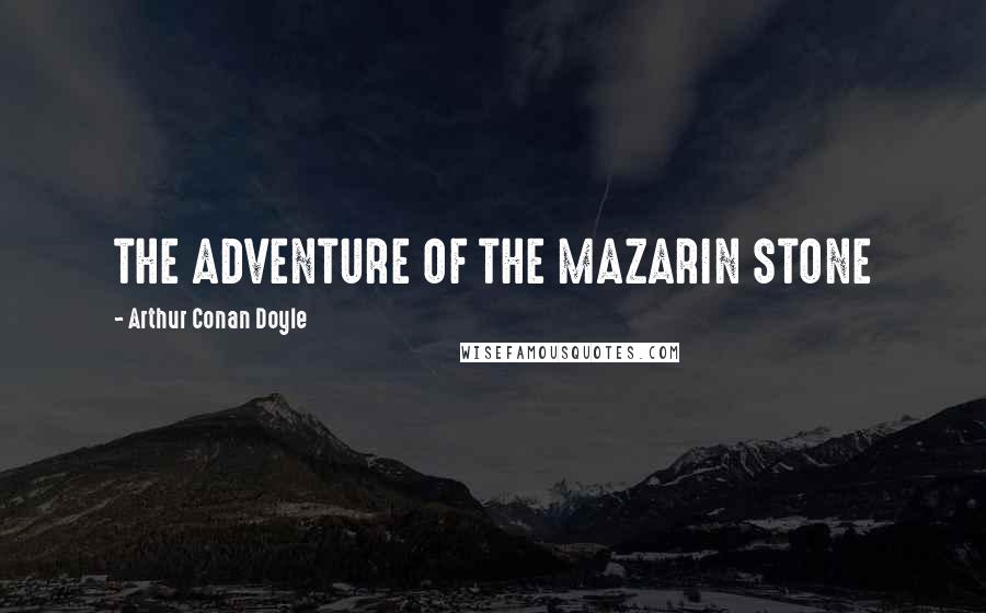 Arthur Conan Doyle Quotes: THE ADVENTURE OF THE MAZARIN STONE