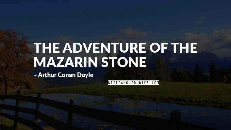 Arthur Conan Doyle Quotes: THE ADVENTURE OF THE MAZARIN STONE