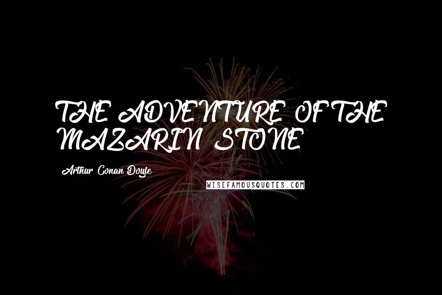 Arthur Conan Doyle Quotes: THE ADVENTURE OF THE MAZARIN STONE
