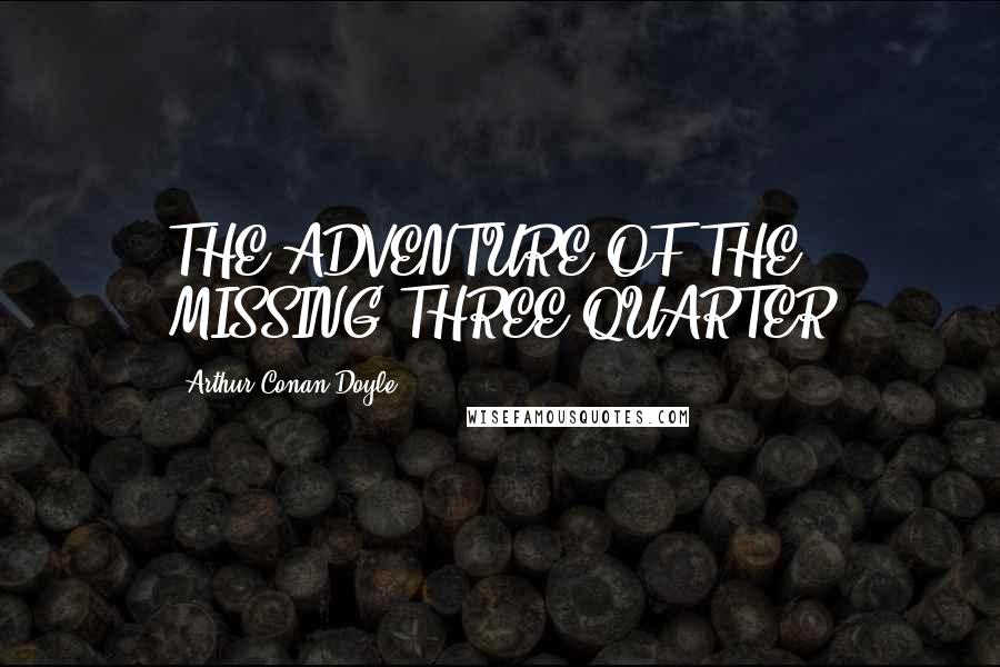 Arthur Conan Doyle Quotes: THE ADVENTURE OF THE MISSING THREE-QUARTER