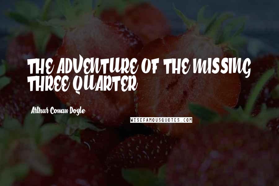 Arthur Conan Doyle Quotes: THE ADVENTURE OF THE MISSING THREE-QUARTER