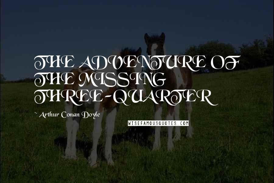 Arthur Conan Doyle Quotes: THE ADVENTURE OF THE MISSING THREE-QUARTER