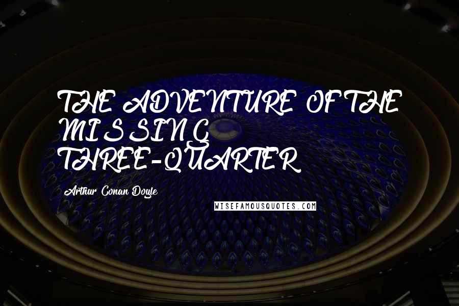 Arthur Conan Doyle Quotes: THE ADVENTURE OF THE MISSING THREE-QUARTER