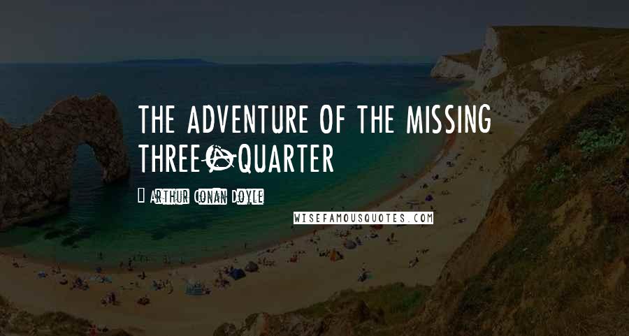 Arthur Conan Doyle Quotes: THE ADVENTURE OF THE MISSING THREE-QUARTER