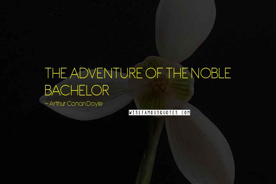 Arthur Conan Doyle Quotes: THE ADVENTURE OF THE NOBLE BACHELOR
