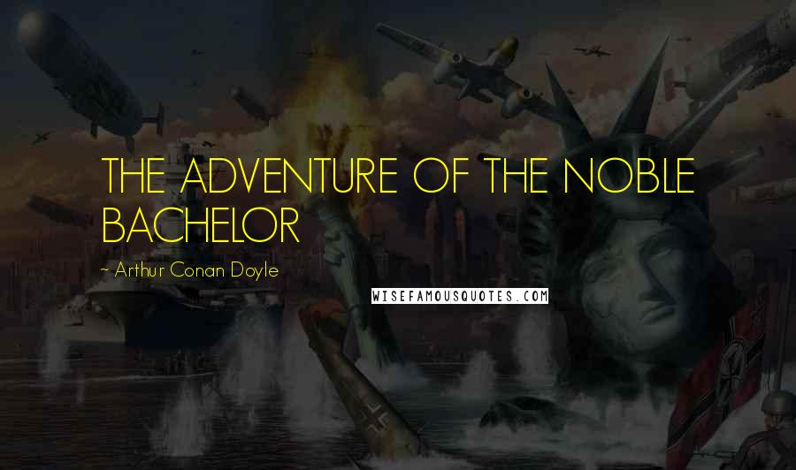 Arthur Conan Doyle Quotes: THE ADVENTURE OF THE NOBLE BACHELOR