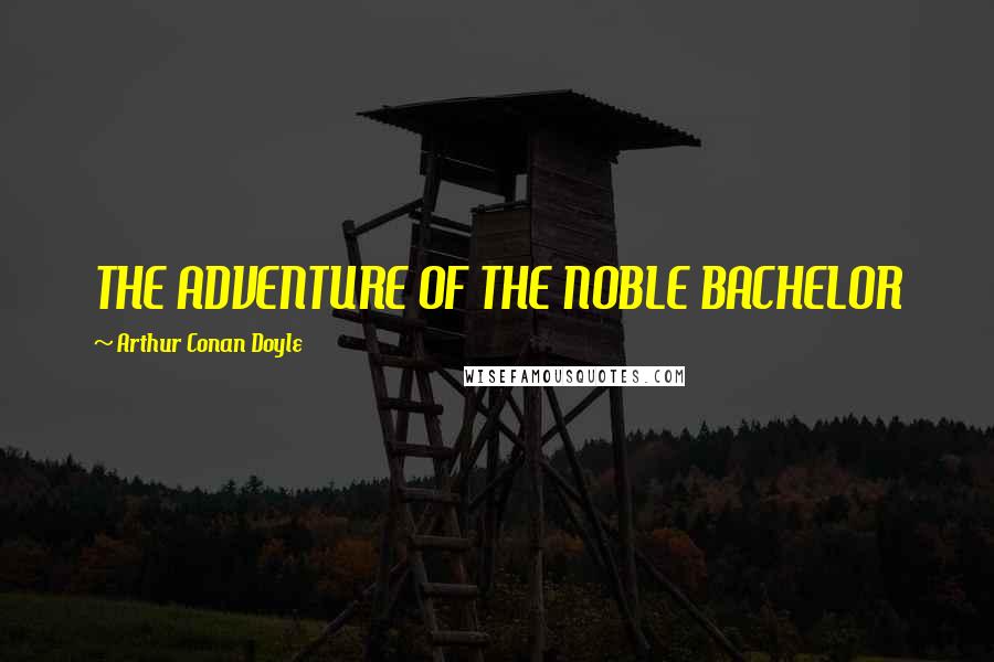 Arthur Conan Doyle Quotes: THE ADVENTURE OF THE NOBLE BACHELOR