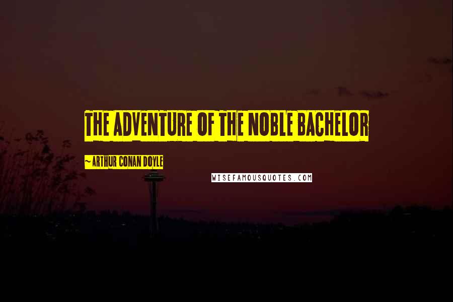 Arthur Conan Doyle Quotes: THE ADVENTURE OF THE NOBLE BACHELOR