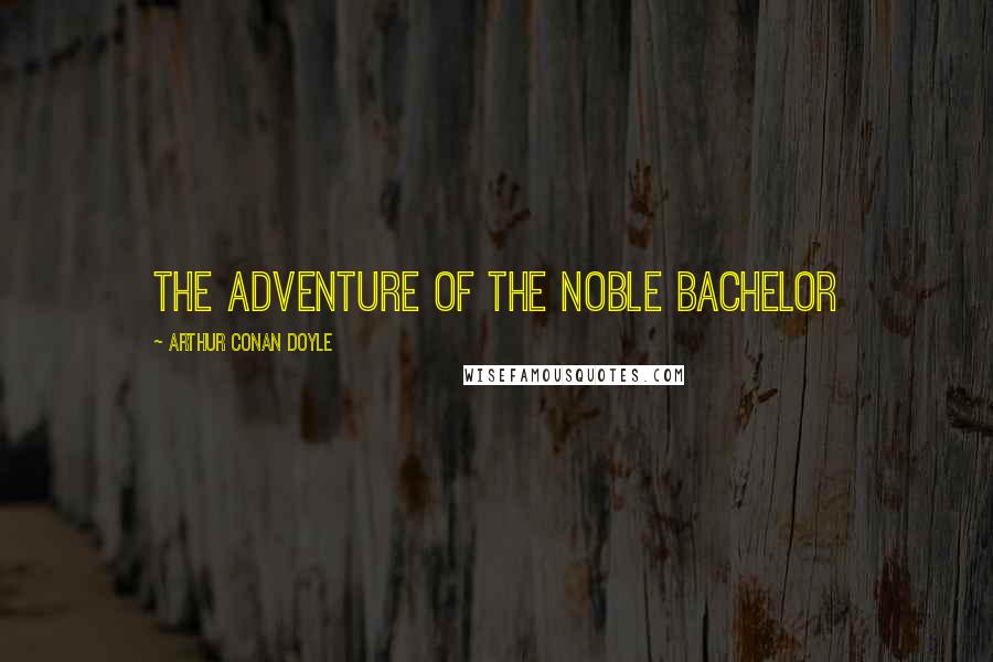 Arthur Conan Doyle Quotes: THE ADVENTURE OF THE NOBLE BACHELOR