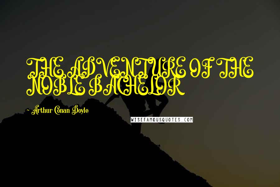 Arthur Conan Doyle Quotes: THE ADVENTURE OF THE NOBLE BACHELOR