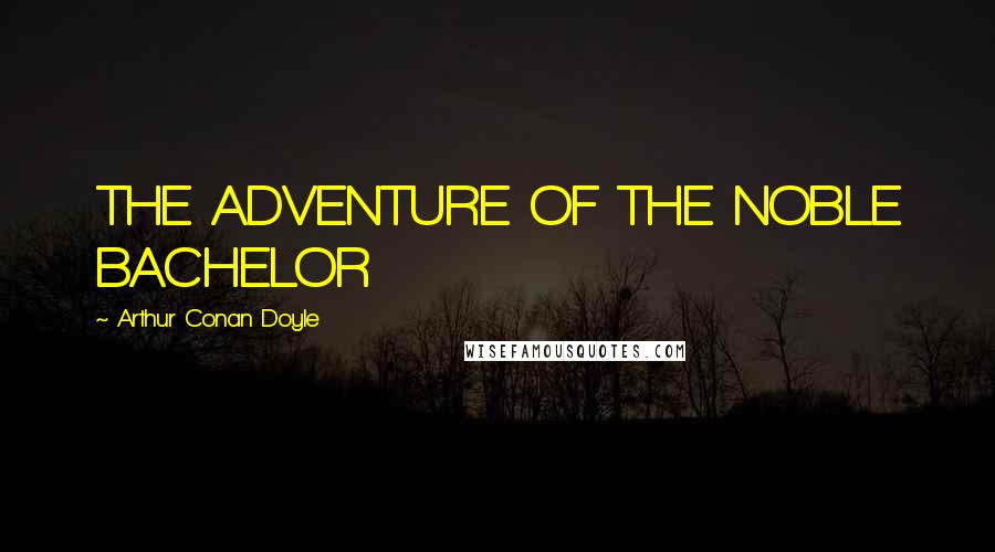 Arthur Conan Doyle Quotes: THE ADVENTURE OF THE NOBLE BACHELOR