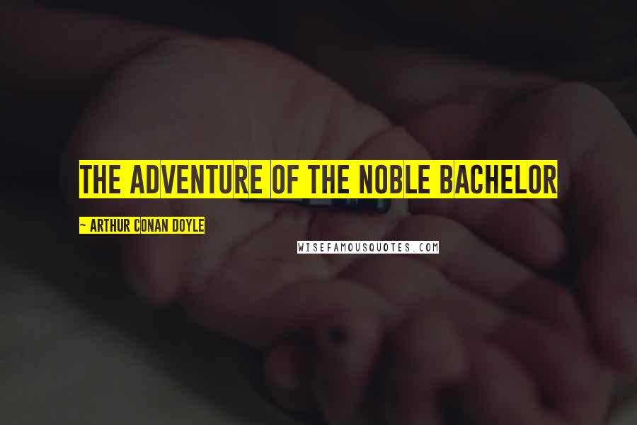 Arthur Conan Doyle Quotes: THE ADVENTURE OF THE NOBLE BACHELOR