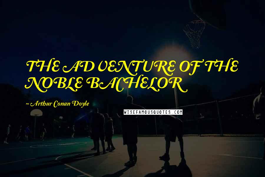 Arthur Conan Doyle Quotes: THE ADVENTURE OF THE NOBLE BACHELOR