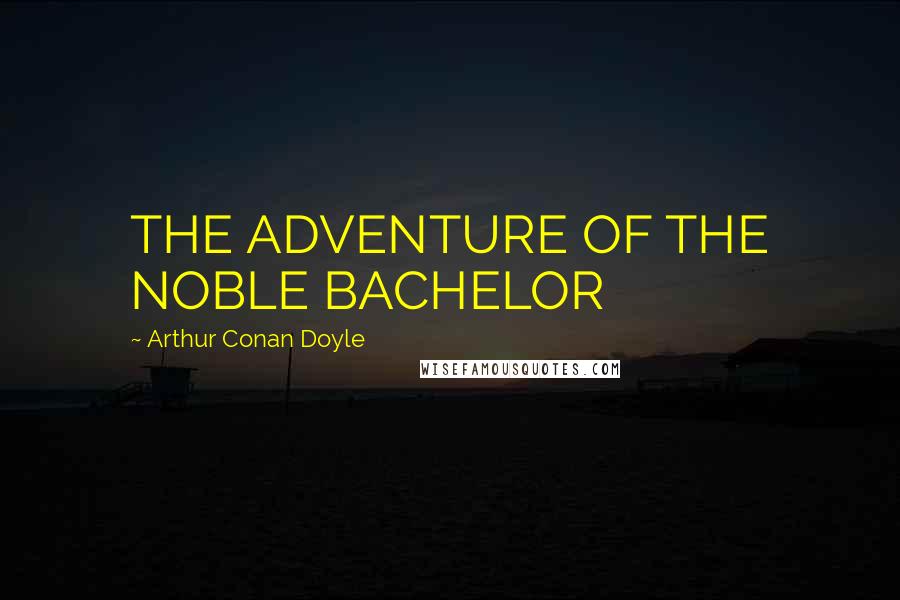 Arthur Conan Doyle Quotes: THE ADVENTURE OF THE NOBLE BACHELOR