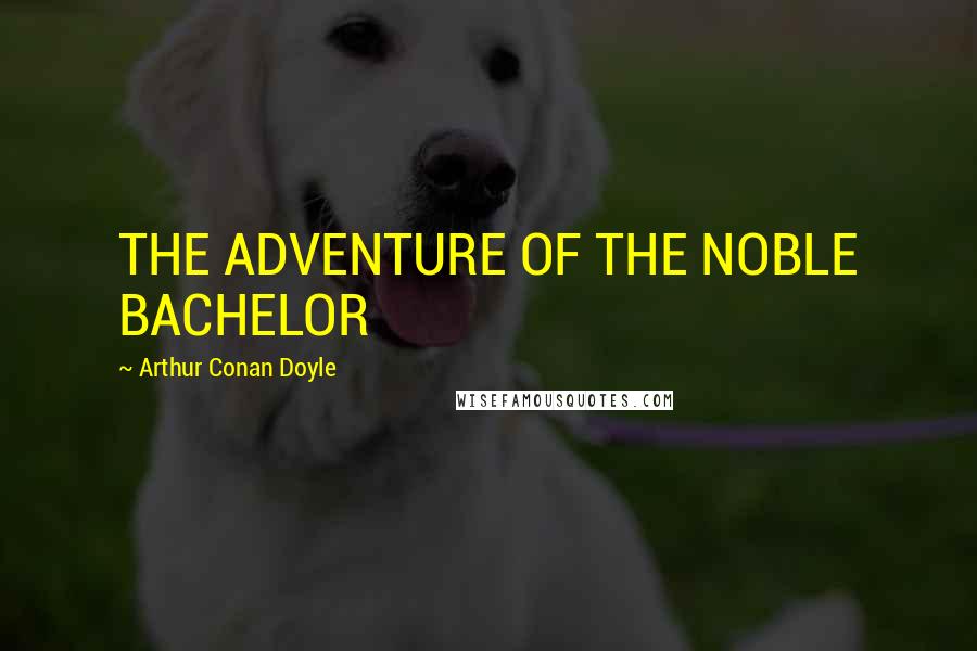 Arthur Conan Doyle Quotes: THE ADVENTURE OF THE NOBLE BACHELOR