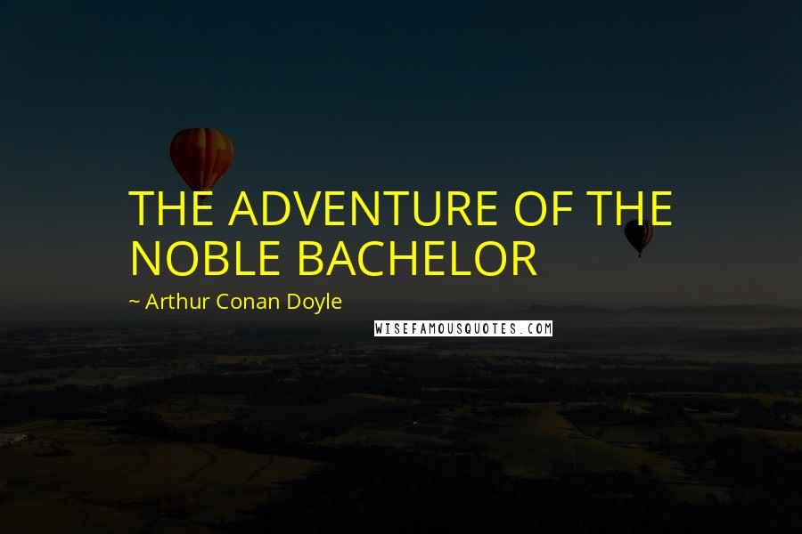 Arthur Conan Doyle Quotes: THE ADVENTURE OF THE NOBLE BACHELOR