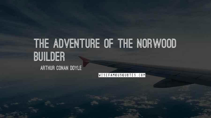 Arthur Conan Doyle Quotes: THE ADVENTURE OF THE NORWOOD BUILDER