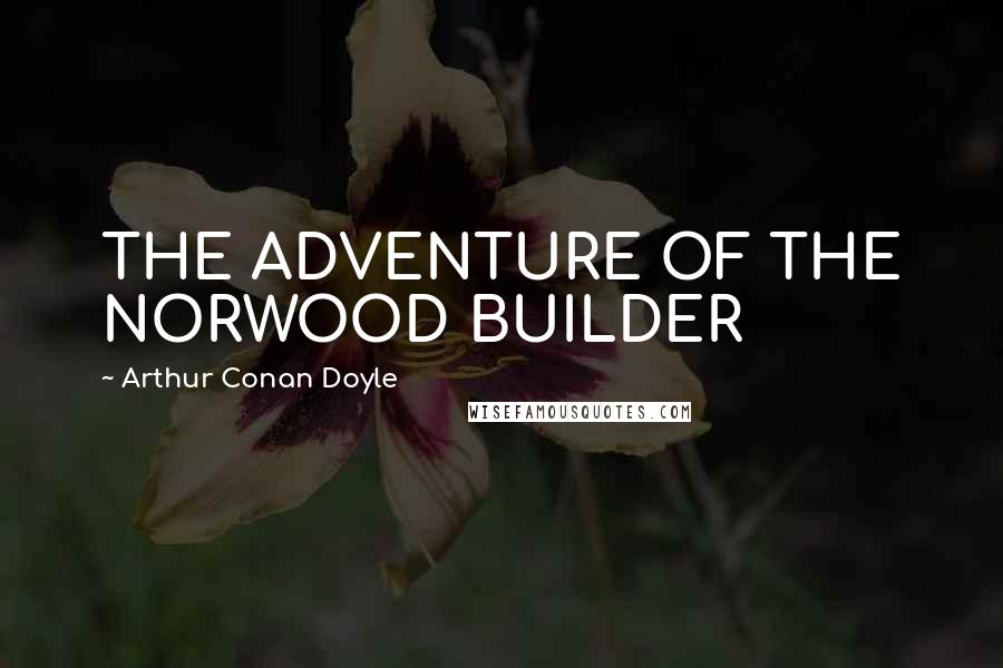 Arthur Conan Doyle Quotes: THE ADVENTURE OF THE NORWOOD BUILDER