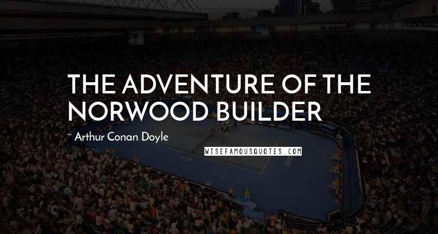 Arthur Conan Doyle Quotes: THE ADVENTURE OF THE NORWOOD BUILDER