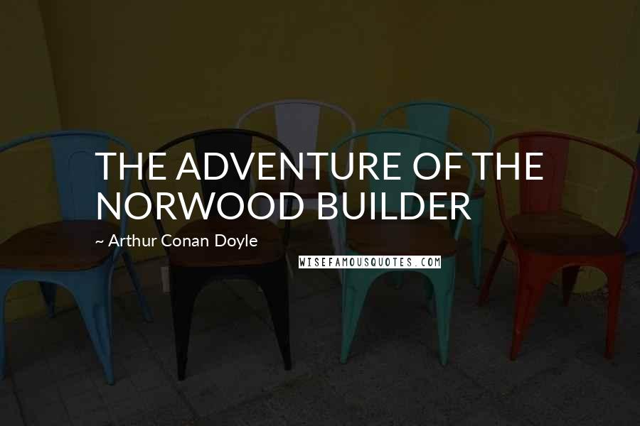 Arthur Conan Doyle Quotes: THE ADVENTURE OF THE NORWOOD BUILDER