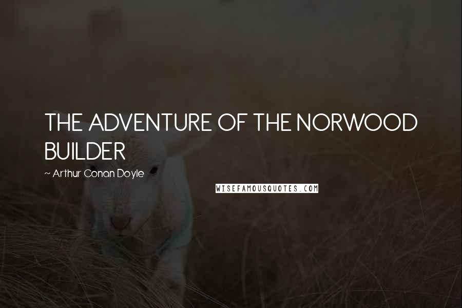 Arthur Conan Doyle Quotes: THE ADVENTURE OF THE NORWOOD BUILDER