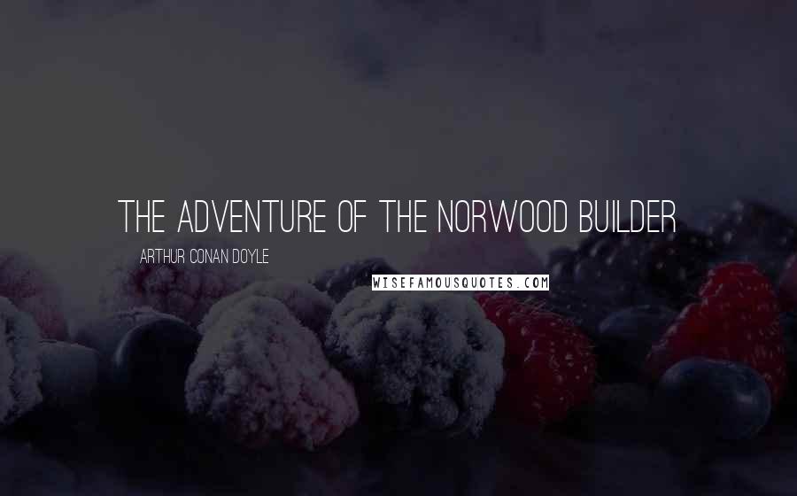 Arthur Conan Doyle Quotes: THE ADVENTURE OF THE NORWOOD BUILDER