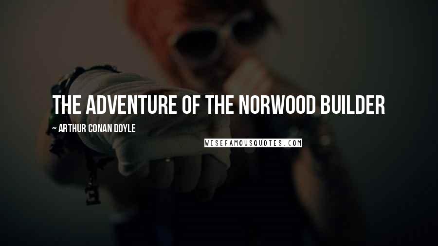 Arthur Conan Doyle Quotes: THE ADVENTURE OF THE NORWOOD BUILDER