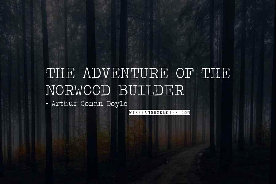 Arthur Conan Doyle Quotes: THE ADVENTURE OF THE NORWOOD BUILDER