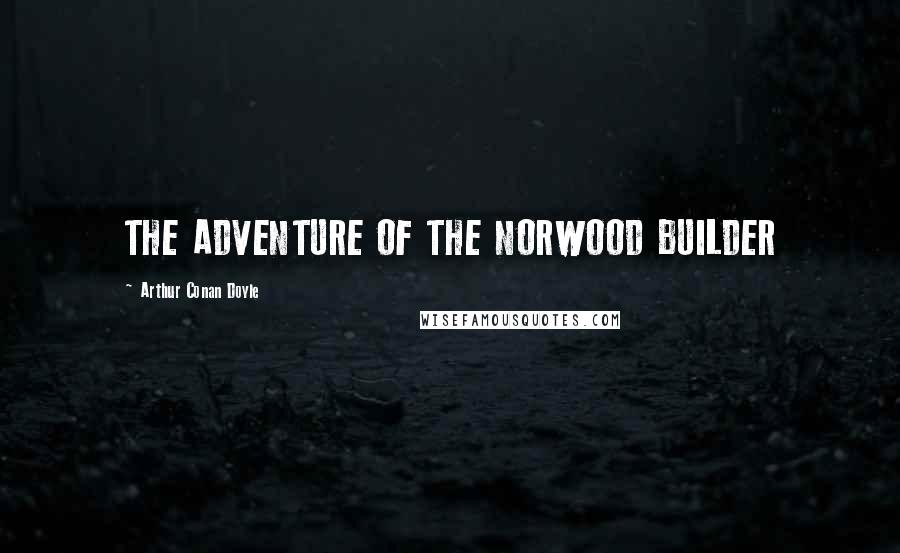 Arthur Conan Doyle Quotes: THE ADVENTURE OF THE NORWOOD BUILDER