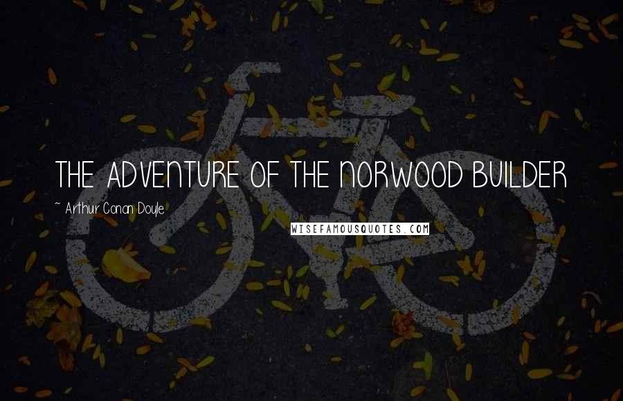 Arthur Conan Doyle Quotes: THE ADVENTURE OF THE NORWOOD BUILDER
