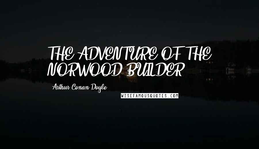 Arthur Conan Doyle Quotes: THE ADVENTURE OF THE NORWOOD BUILDER