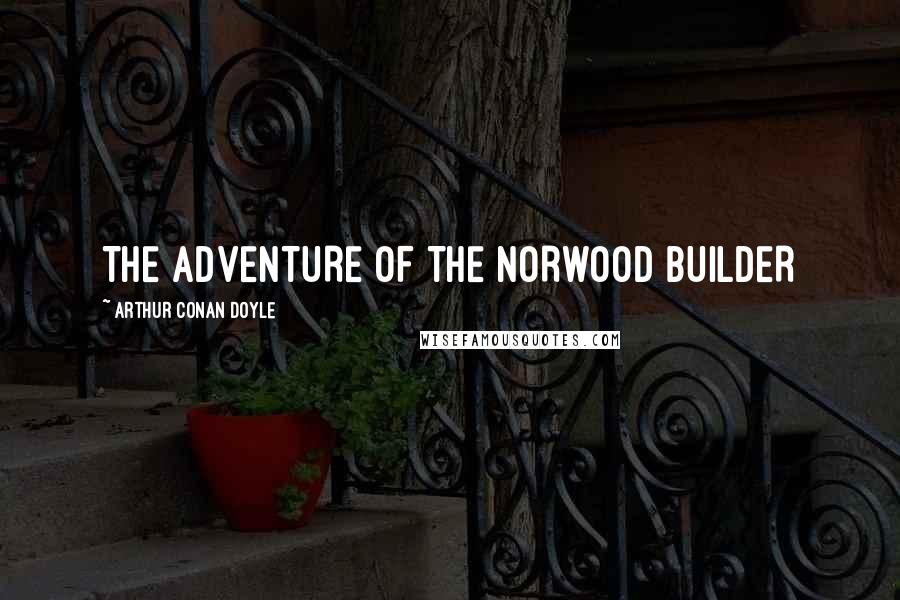 Arthur Conan Doyle Quotes: THE ADVENTURE OF THE NORWOOD BUILDER