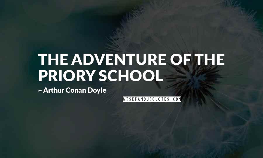 Arthur Conan Doyle Quotes: THE ADVENTURE OF THE PRIORY SCHOOL