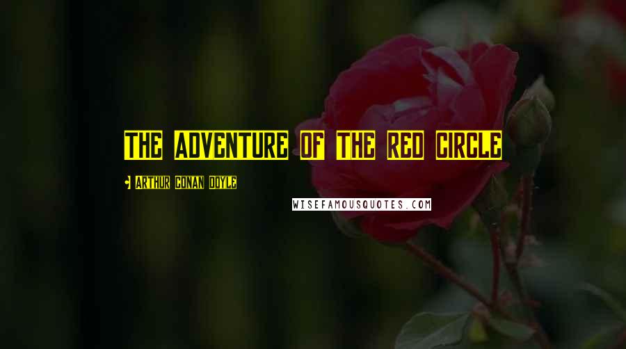 Arthur Conan Doyle Quotes: THE ADVENTURE OF THE RED CIRCLE