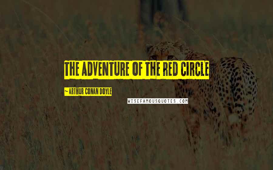 Arthur Conan Doyle Quotes: THE ADVENTURE OF THE RED CIRCLE