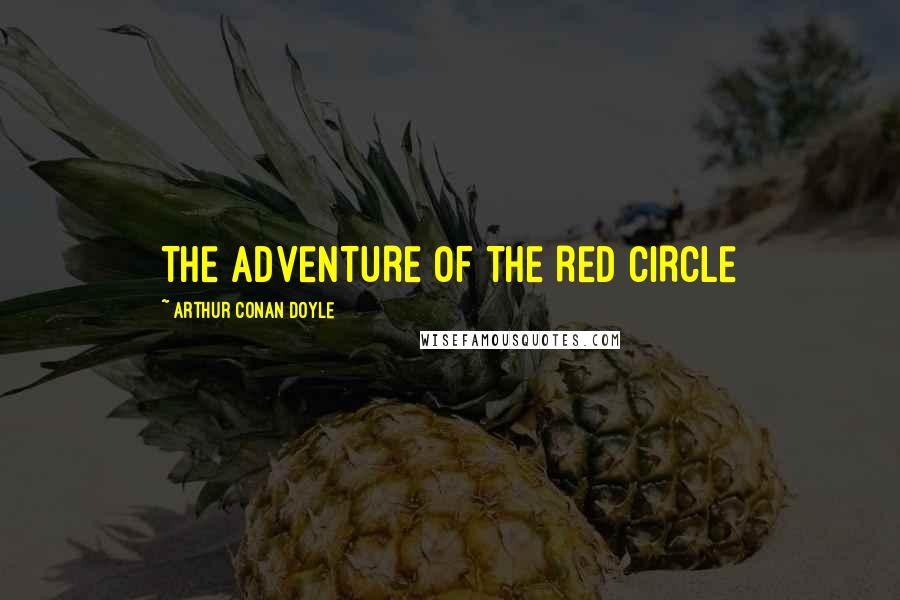 Arthur Conan Doyle Quotes: THE ADVENTURE OF THE RED CIRCLE