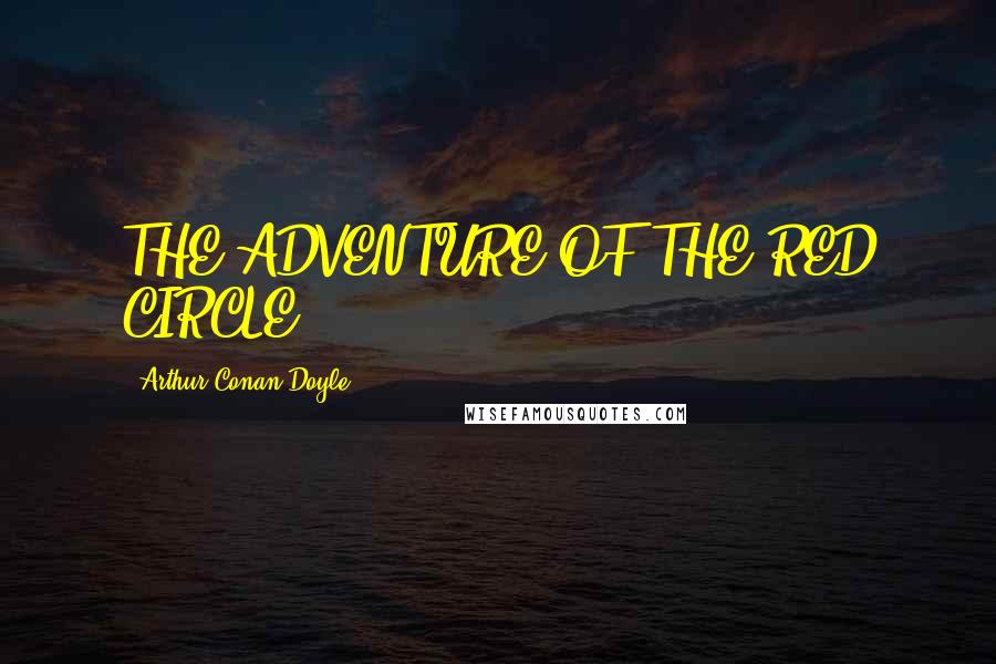 Arthur Conan Doyle Quotes: THE ADVENTURE OF THE RED CIRCLE