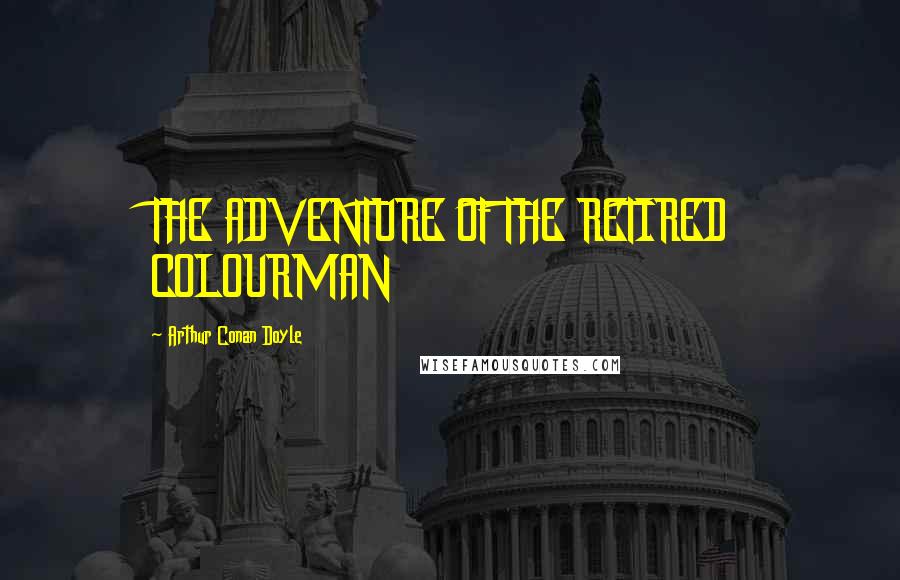 Arthur Conan Doyle Quotes: THE ADVENTURE OF THE RETIRED COLOURMAN