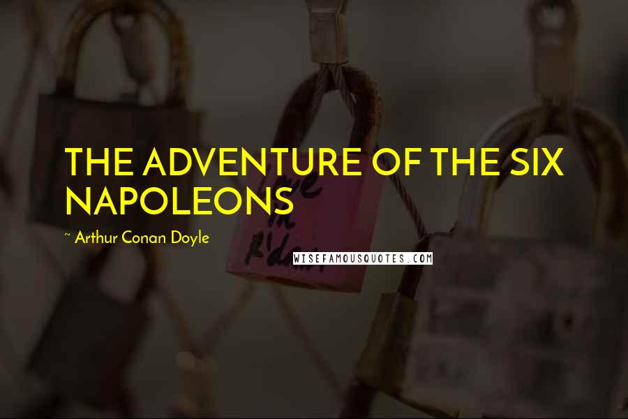 Arthur Conan Doyle Quotes: THE ADVENTURE OF THE SIX NAPOLEONS
