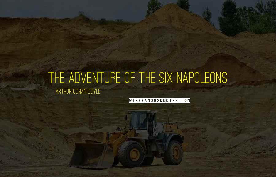 Arthur Conan Doyle Quotes: THE ADVENTURE OF THE SIX NAPOLEONS