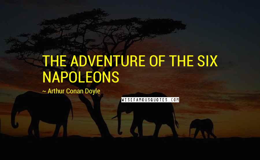 Arthur Conan Doyle Quotes: THE ADVENTURE OF THE SIX NAPOLEONS