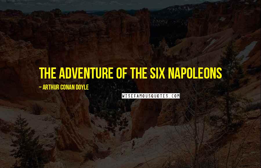 Arthur Conan Doyle Quotes: THE ADVENTURE OF THE SIX NAPOLEONS