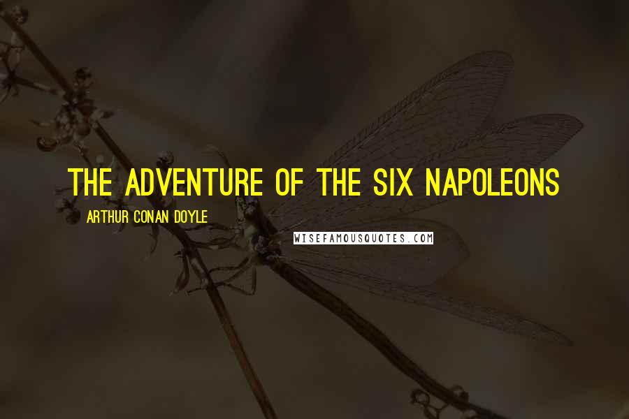 Arthur Conan Doyle Quotes: THE ADVENTURE OF THE SIX NAPOLEONS