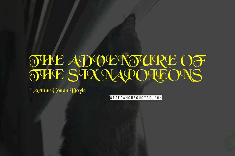 Arthur Conan Doyle Quotes: THE ADVENTURE OF THE SIX NAPOLEONS